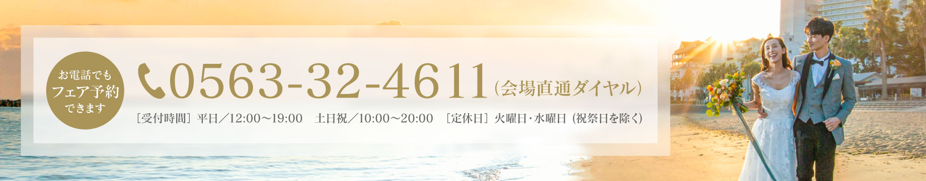 お電話でもフェア予約を受付中 tel:0563-32-4611(会場直通ダイヤル) ［受付時間］平日／12:00〜19:00 土日祝／10:00〜20:00　［定休日］火曜日・水曜日(祝祭日を除く)