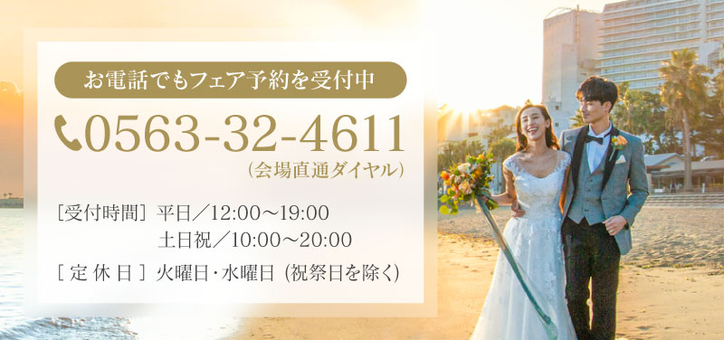 お電話でもフェア予約を受付中 tel:0563-32-4611(会場直通ダイヤル) ［受付時間］平日／12:00〜19:00 土日祝／10:00〜20:00　［定休日］火曜日・水曜日(祝祭日を除く)