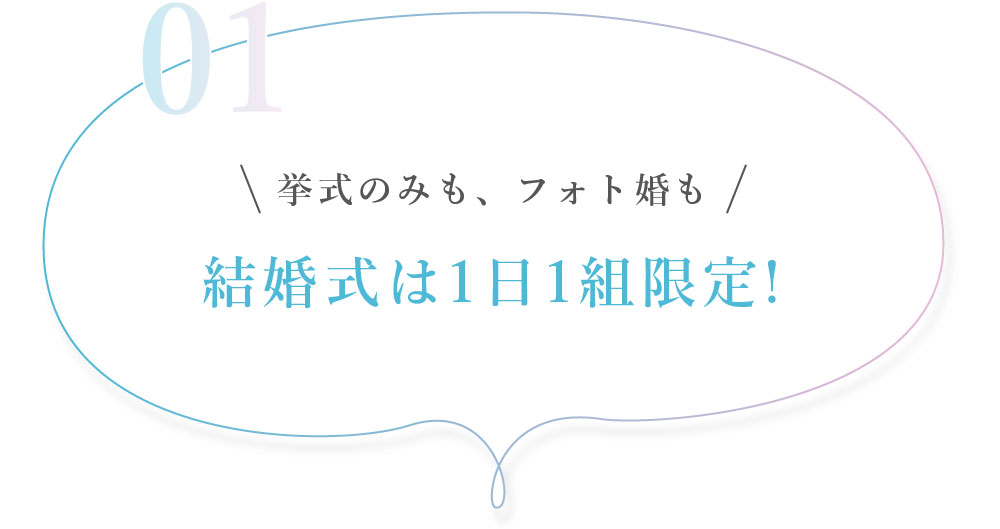 01. 挙式のみも、フォト婚も結婚式は1日1組限定!